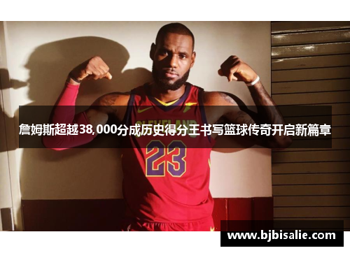 詹姆斯超越38,000分成历史得分王书写篮球传奇开启新篇章
