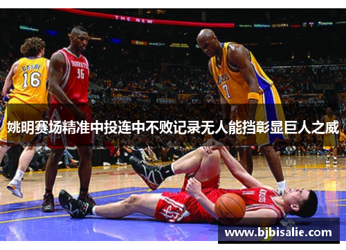 姚明赛场精准中投连中不败记录无人能挡彰显巨人之威