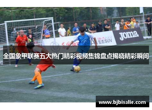 全国象甲联赛五大热门精彩视频集锦盘点揭晓精彩瞬间
