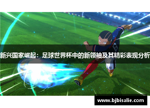 新兴国家崛起：足球世界杯中的新领袖及其精彩表现分析
