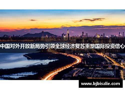 中国对外开放新局势引领全球经济复苏重塑国际投资信心