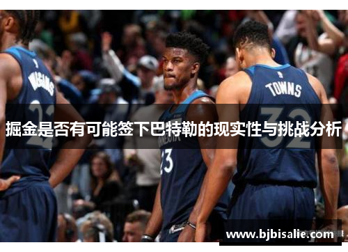 掘金是否有可能签下巴特勒的现实性与挑战分析