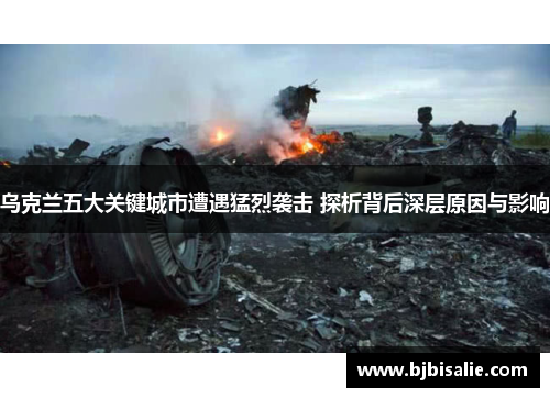 乌克兰五大关键城市遭遇猛烈袭击 探析背后深层原因与影响