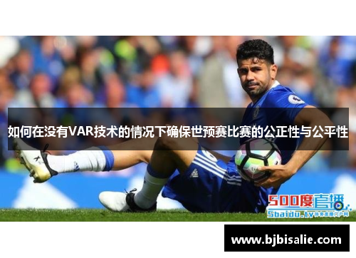 如何在没有VAR技术的情况下确保世预赛比赛的公正性与公平性