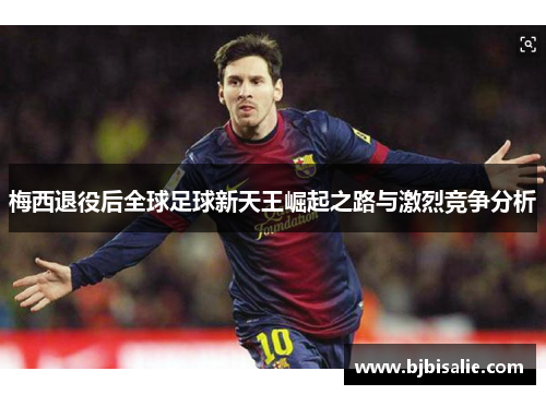 梅西退役后全球足球新天王崛起之路与激烈竞争分析