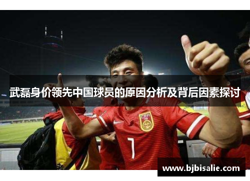 武磊身价领先中国球员的原因分析及背后因素探讨