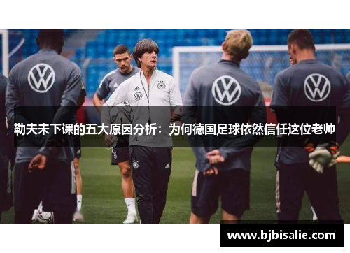 勒夫未下课的五大原因分析：为何德国足球依然信任这位老帅