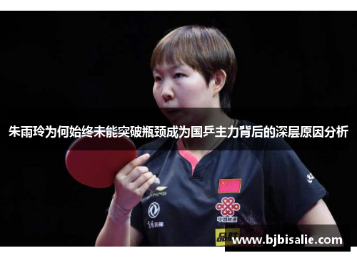 朱雨玲为何始终未能突破瓶颈成为国乒主力背后的深层原因分析
