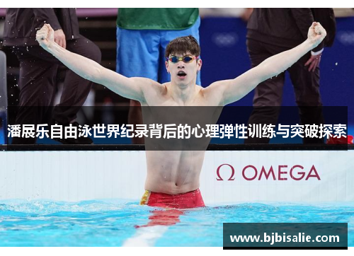 潘展乐自由泳世界纪录背后的心理弹性训练与突破探索