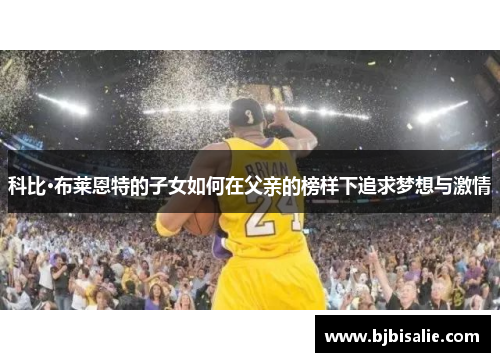 科比·布莱恩特的子女如何在父亲的榜样下追求梦想与激情