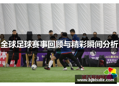 全球足球赛事回顾与精彩瞬间分析