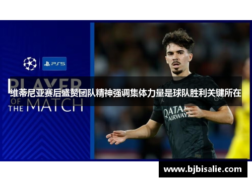 维蒂尼亚赛后盛赞团队精神强调集体力量是球队胜利关键所在