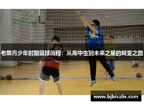 老詹青少年时期篮球历程：从高中生到未来之星的蜕变之路