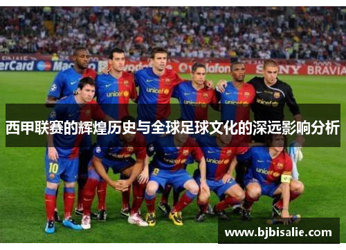 西甲联赛的辉煌历史与全球足球文化的深远影响分析 西甲联赛的辉煌历史与全球足球文化的深远影响分析