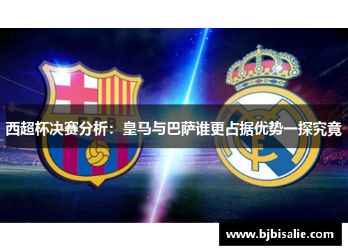 西超杯决赛分析:皇马与巴萨谁更占据优势一探究竟 西超杯决赛分析:皇马与巴萨谁更占据优势一探究竟