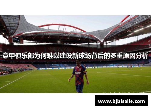 意甲俱乐部为何难以建设新球场背后的多重原因分析