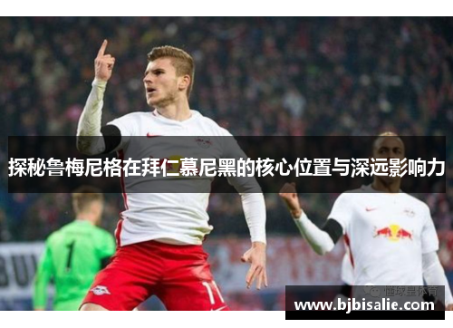探秘鲁梅尼格在拜仁慕尼黑的核心位置与深远影响力
