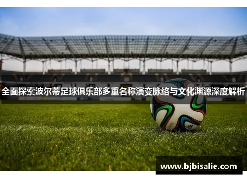 全面探索波尔蒂足球俱乐部多重名称演变脉络与文化渊源深度解析