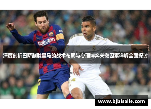 深度剖析巴萨制胜皇马的战术布局与心理博弈关键因素详解全面探讨