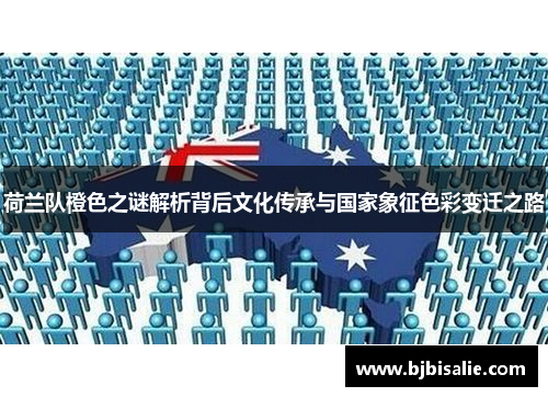 荷兰队橙色之谜解析背后文化传承与国家象征色彩变迁之路 荷兰队橙色之谜解析背后文化传承与国家象征色彩变迁之路