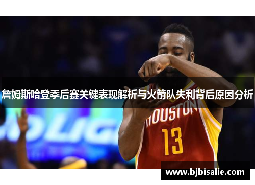詹姆斯哈登季后赛关键表现解析与火箭队失利背后原因分析