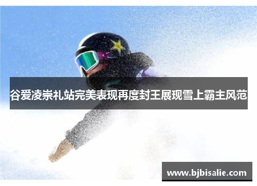 谷爱凌崇礼站完美表现再度封王展现雪上霸主风范